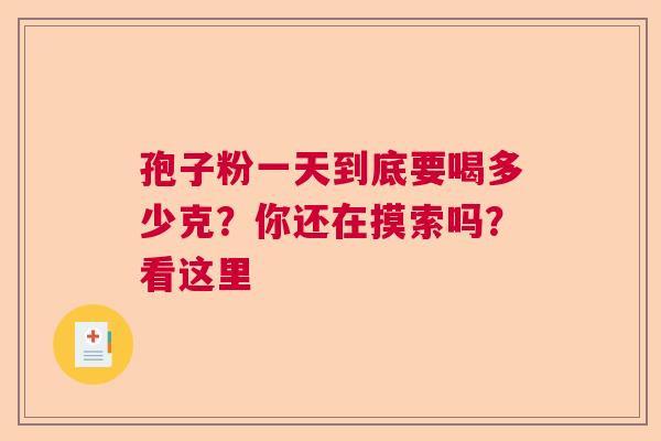 孢子粉一天到底要喝多少克?你还在摸索吗?看这里 孢子粉一天到底要喝多少克?你还在摸索吗?看这里