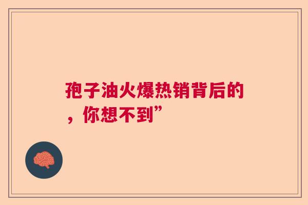 孢子油火爆热销背后的,你想不到” 孢子油火爆热销背后的,你想不到”