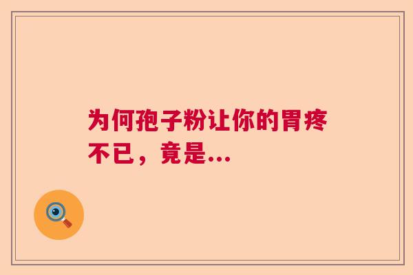 为何孢子粉让你的胃疼不已,竟是... 为何孢子粉让你的胃疼不已,竟是...