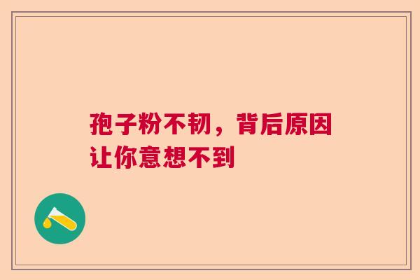 孢子粉不韧,背后原因让你意想不到 孢子粉不韧,背后原因让你意想不到