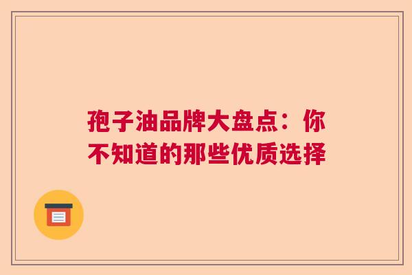 孢子油品牌大盘点:你不知道的那些优质选择 孢子油品牌大盘点:你不知道的那些优质选择