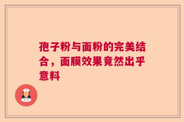孢子粉与面粉的完美结合,面膜效果竟然出乎意料 孢子粉与面粉的完美结合,面膜效果竟然出乎意料