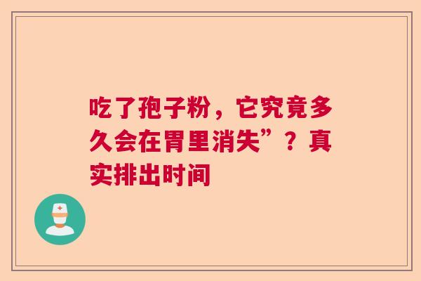 吃了孢子粉,它究竟多久会在胃里消失”?真实排出时间 吃了孢子粉,它究竟多久会在胃里消失”?真实排出时间
