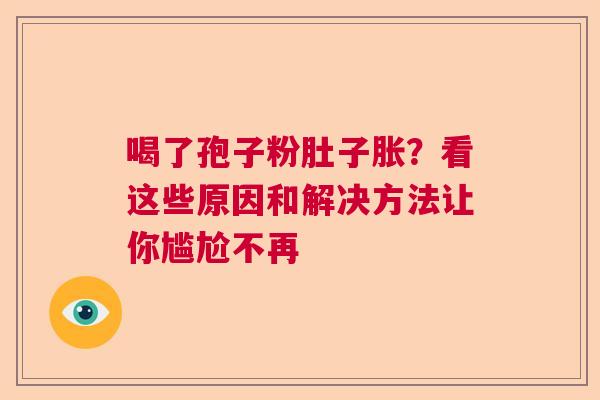 喝了孢子粉肚子胀?看这些原因和解决方法让你尴尬不再 喝了孢子粉肚子胀?看这些原因和解决方法让你尴尬不再