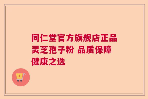 同仁堂官方旗舰店正品灵芝孢子粉 品质保障健康之选 同仁堂官方旗舰店正品灵芝孢子粉 品质保障健康之选