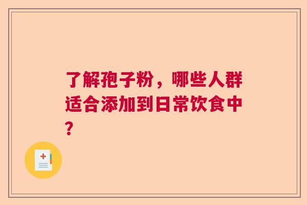 了解孢子粉,哪些人群适合添加到日常饮食中? 了解孢子粉,哪些人群适合添加到日常饮食中?