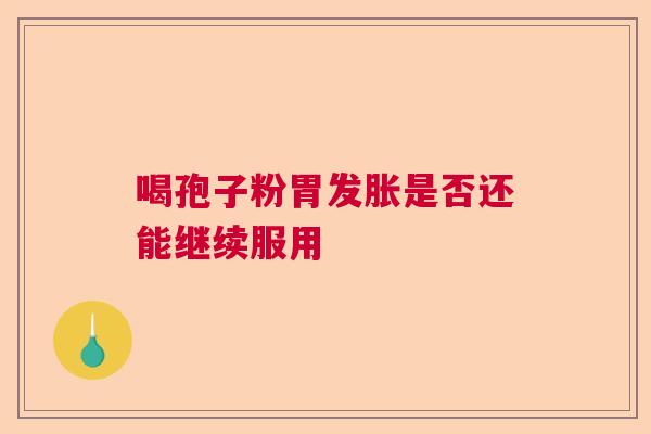 喝孢子粉胃发胀是否还能继续服用 喝孢子粉胃发胀是否还能继续服用