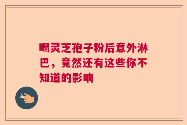 喝灵芝孢子粉后意外淋巴,竟然还有这些你不知道的影响 喝灵芝孢子粉后意外淋巴,竟然还有这些你不知道的影响