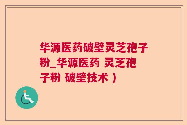 华源医药破壁灵芝孢子粉_华源医药 灵芝孢子粉 破壁技术 ) 华源医药破壁灵芝孢子粉_华源医药 灵芝孢子粉 破壁技术 )