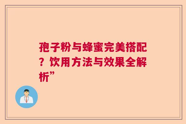 孢子粉与蜂蜜完美搭配?饮用方法与效果全解析” 孢子粉与蜂蜜完美搭配?饮用方法与效果全解析”