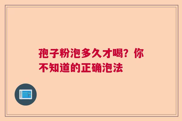 孢子粉泡多久才喝?你不知道的正确泡法 孢子粉泡多久才喝?你不知道的正确泡法