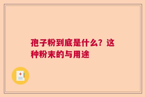 孢子粉到底是什么?这种粉末的与用途 孢子粉到底是什么?这种粉末的与用途