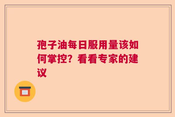 孢子油每日服用量该如何掌控?看看专家的建议 孢子油每日服用量该如何掌控?看看专家的建议