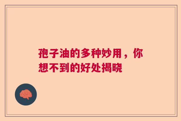 孢子油的多种妙用,你想不到的好处揭晓 孢子油的多种妙用,你想不到的好处揭晓