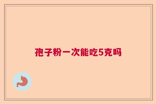 孢子粉一次能吃5克吗 孢子粉一次能吃5克吗