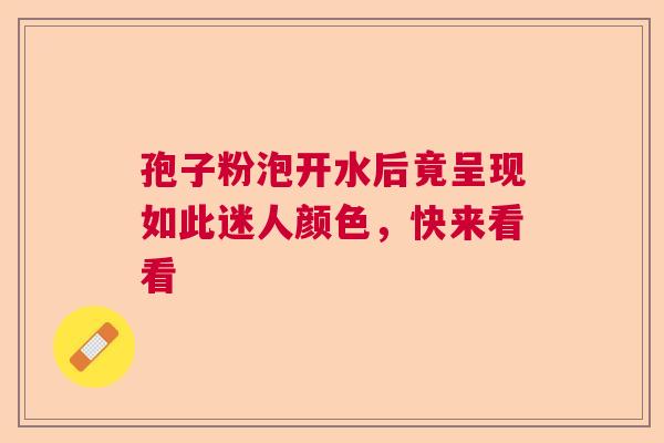 孢子粉泡开水后竟呈现如此迷人颜色,快来看看 孢子粉泡开水后竟呈现如此迷人颜色,快来看看