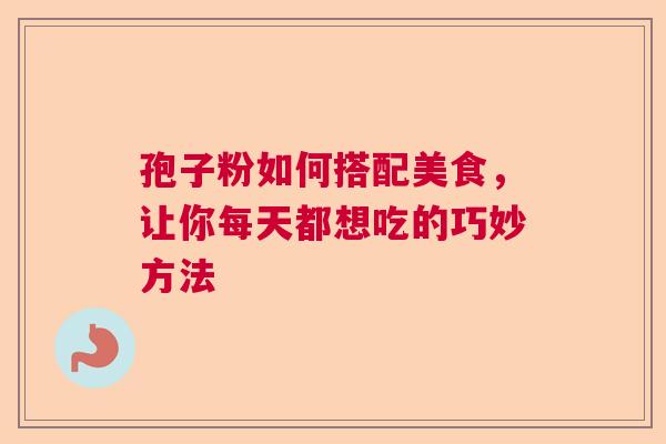 孢子粉如何搭配美食,让你每天都想吃的巧妙方法 孢子粉如何搭配美食,让你每天都想吃的巧妙方法