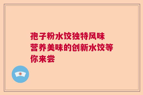 孢子粉水饺独特风味 营养美味的创新水饺等你来尝 孢子粉水饺独特风味 营养美味的创新水饺等你来尝