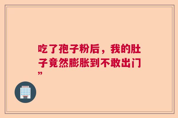 吃了孢子粉后,我的肚子竟然膨胀到不敢出门” 吃了孢子粉后,我的肚子竟然膨胀到不敢出门”