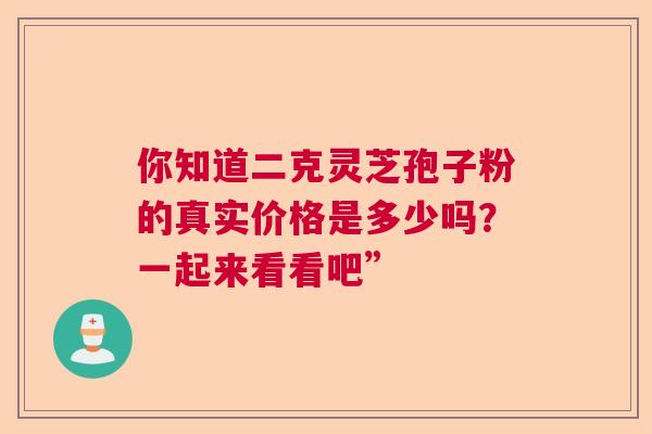 你知道二克灵芝孢子粉的真实价格是多少吗?一起来看看吧” 你知道二克灵芝孢子粉的真实价格是多少吗?一起来看看吧”