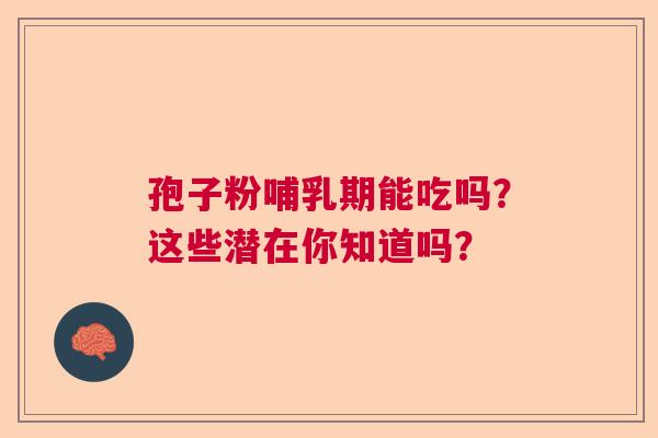 孢子粉哺乳期能吃吗?这些潜在你知道吗? 孢子粉哺乳期能吃吗?这些潜在你知道吗?