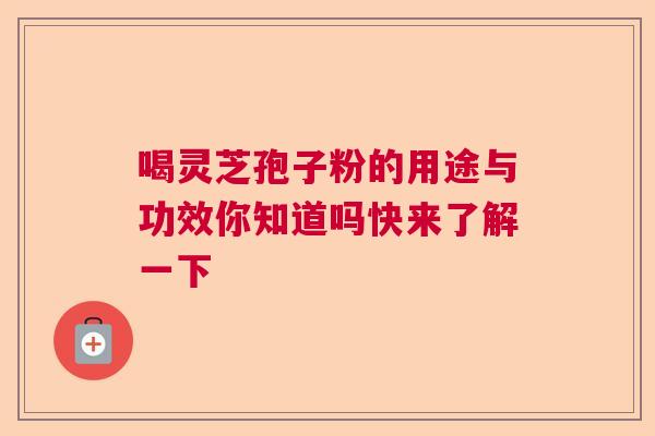 喝灵芝孢子粉的用途与功效你知道吗快来了解一下 喝灵芝孢子粉的用途与功效你知道吗快来了解一下