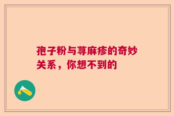 孢子粉与荨麻疹的奇妙关系,你想不到的 孢子粉与荨麻疹的奇妙关系,你想不到的
