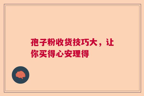 孢子粉收货技巧大,让你买得心安理得 孢子粉收货技巧大,让你买得心安理得