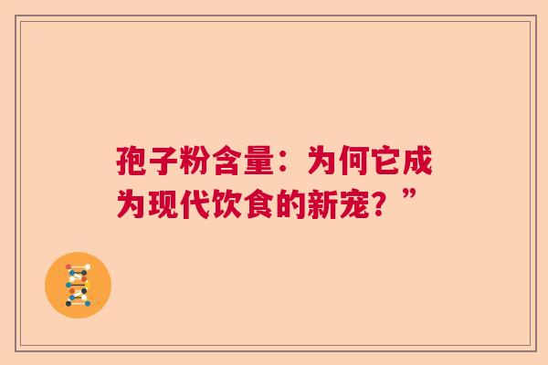 孢子粉含量:为何它成为现代饮食的新宠?” 孢子粉含量:为何它成为现代饮食的新宠?”