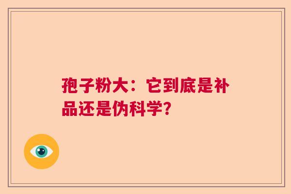 孢子粉大:它到底是补品还是伪科学? 孢子粉大:它到底是补品还是伪科学?