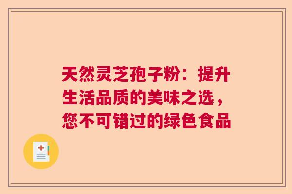 天然灵芝孢子粉：提升生活品质的美味之选，您不可错过的绿色食品