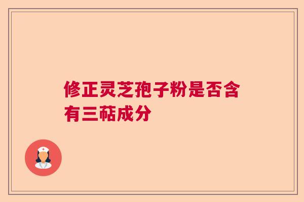 修正灵芝孢子粉是否含有三萜成分 修正灵芝孢子粉是否含有三萜成分