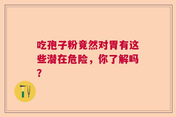 吃孢子粉竟然对胃有这些潜在危险,你了解吗? 吃孢子粉竟然对胃有这些潜在危险,你了解吗?