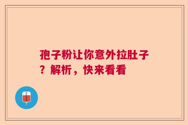 孢子粉让你意外拉肚子?解析,快来看看 孢子粉让你意外拉肚子?解析,快来看看