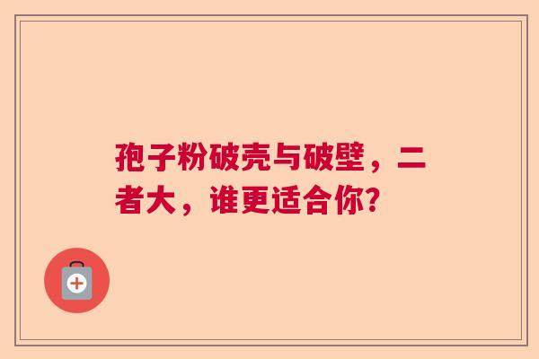 孢子粉破壳与破壁,二者大,谁更适合你? 孢子粉破壳与破壁,二者大,谁更适合你?