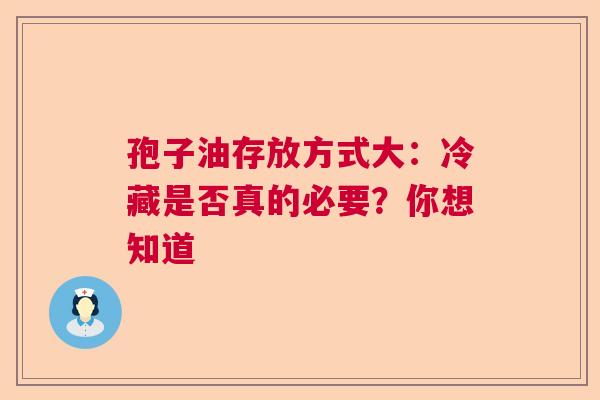 孢子油存放方式大:冷藏是否真的必要?你想知道 孢子油存放方式大:冷藏是否真的必要?你想知道