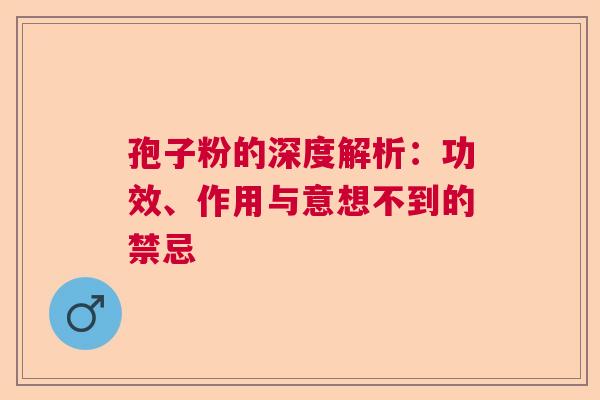 孢子粉的深度解析:功效、作用与意想不到的禁忌 孢子粉的深度解析:功效、作用与意想不到的禁忌