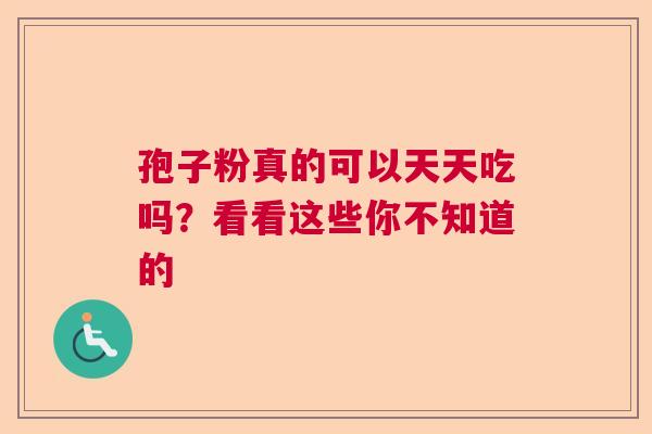 孢子粉真的可以天天吃吗?看看这些你不知道的 孢子粉真的可以天天吃吗?看看这些你不知道的