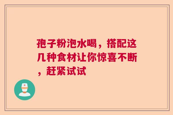 孢子粉泡水喝,搭配这几种食材让你惊喜不断,赶紧试试 孢子粉泡水喝,搭配这几种食材让你惊喜不断,赶紧试试
