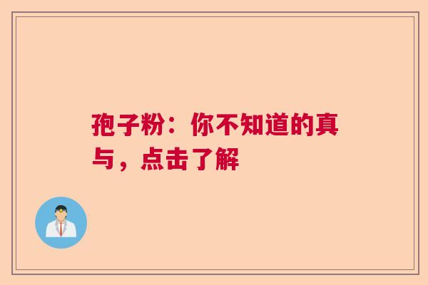 孢子粉:你不知道的真与,点击了解 孢子粉:你不知道的真与,点击了解
