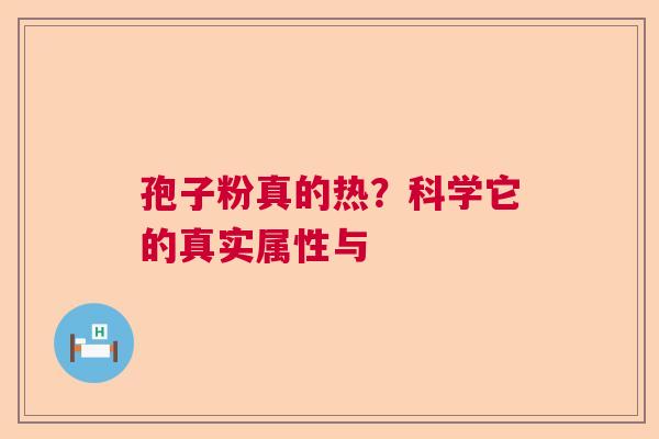 孢子粉真的热?科学它的真实属性与 孢子粉真的热?科学它的真实属性与