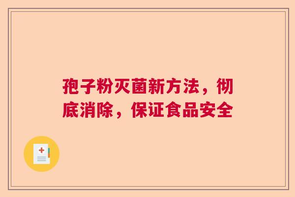 孢子粉灭菌新方法,彻底消除,保证食品安全 孢子粉灭菌新方法,彻底消除,保证食品安全