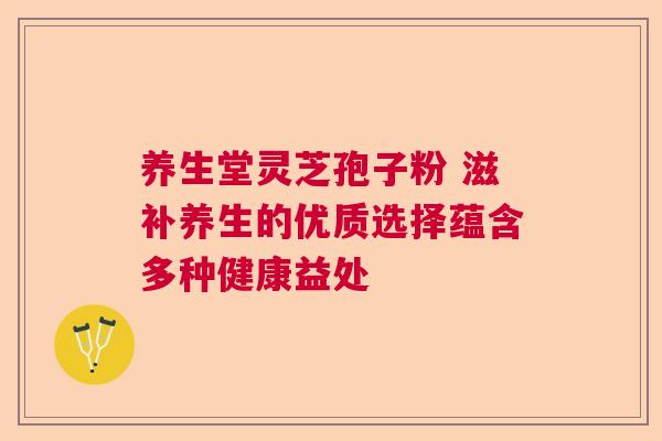养生堂灵芝孢子粉 滋补养生的优质选择蕴含多种健康益处 养生堂灵芝孢子粉 滋补养生的优质选择蕴含多种健康益处
