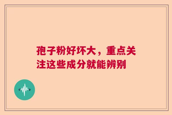 孢子粉好坏大,重点关注这些成分就能辨别 孢子粉好坏大,重点关注这些成分就能辨别