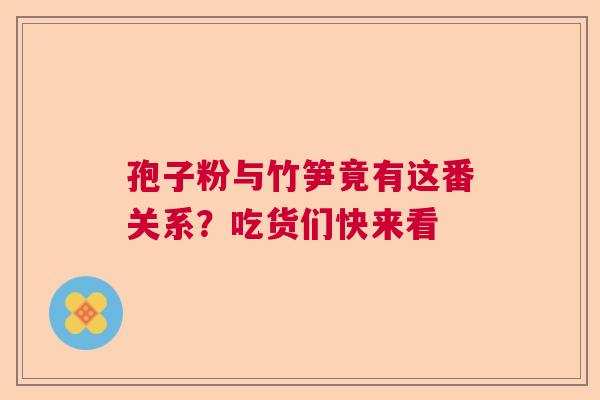 孢子粉与竹笋竟有这番关系?吃货们快来看 孢子粉与竹笋竟有这番关系?吃货们快来看