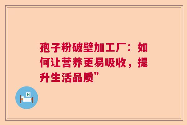 孢子粉破壁加工厂:如何让营养更易吸收,提升生活品质” 孢子粉破壁加工厂:如何让营养更易吸收,提升生活品质”