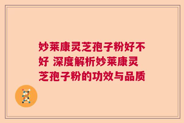 妙莱康灵芝孢子粉好不好 深度解析妙莱康灵芝孢子粉的功效与品质 妙莱康灵芝孢子粉好不好 深度解析妙莱康灵芝孢子粉的功效与品质