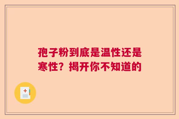 孢子粉到底是温性还是寒性?揭开你不知道的 孢子粉到底是温性还是寒性?揭开你不知道的