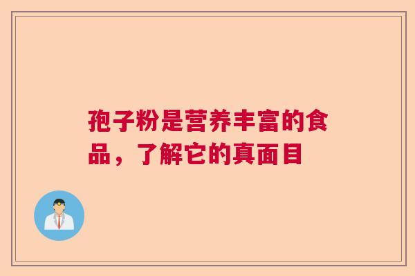 孢子粉是营养丰富的食品,了解它的真面目 孢子粉是营养丰富的食品,了解它的真面目