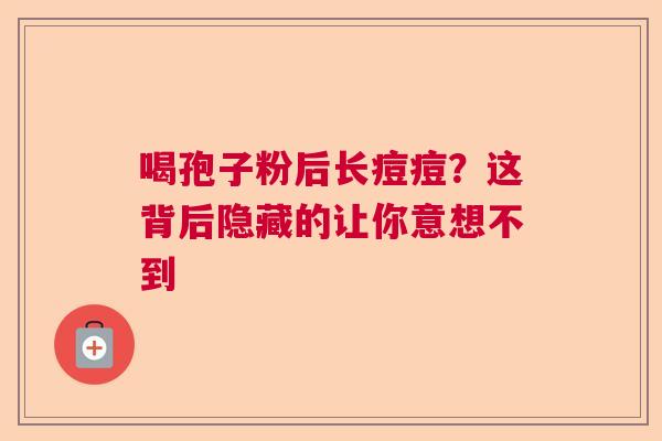 喝孢子粉后长痘痘?这背后隐藏的让你意想不到 喝孢子粉后长痘痘?这背后隐藏的让你意想不到